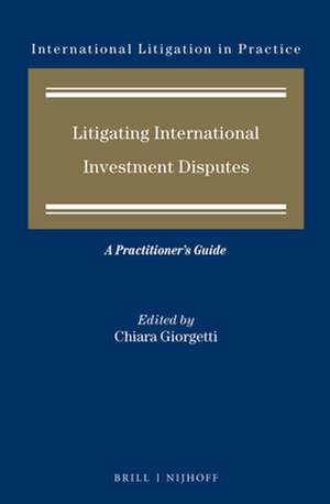 Litigating International Investment Disputes: A Practitioner's Guide de Chiara Giorgetti