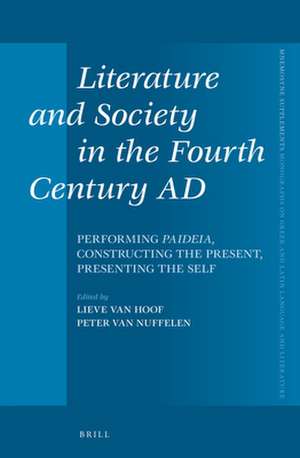 Literature and Society in the Fourth Century AD: Performing <i>Paideia</i>, Constructing the Present, Presenting the Self de Lieve Van Hoof