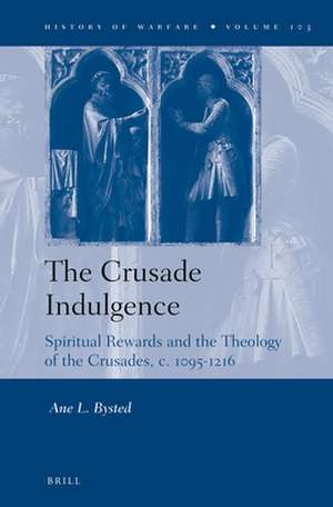 The Crusade Indulgence: Spiritual Rewards and the Theology of the Crusades, c. 1095-1216 de Ane Bysted