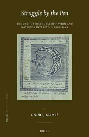 Struggle by the Pen: The Uyghur Discourse of Nation and National Interest, c.1900-1949 de Ondřej Klimeš