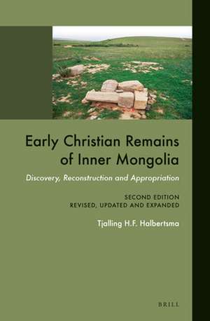 Early Christian Remains of Inner Mongolia: Discovery, Reconstruction and Appropriation. Second Edition, Revised, Updated and Expanded de Tjalling H. F. Halbertsma