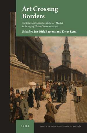 Art Crossing Borders: The Internationalisation of the Art Market in the Age of Nation States, 1750-1914 de Jan Dirk Baetens