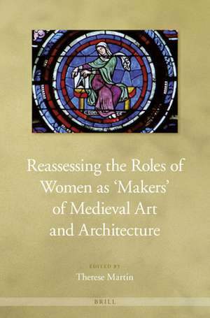 Reassessing the Roles of Women as 'Makers' of Medieval Art and Architecture de Therese Martin