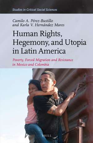 Human Rights, Hegemony, and Utopia in Latin America: Poverty, Forced Migration and Resistance in Mexico and Colombia de Camilo Pérez Bustillo