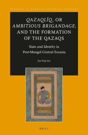 <i>Qazaqlïq</i>, or <i>Ambitious Brigandage</i>, and the Formation of the Qazaqs: State and Identity in Post-Mongol Central Eurasia de Joo-Yup Lee