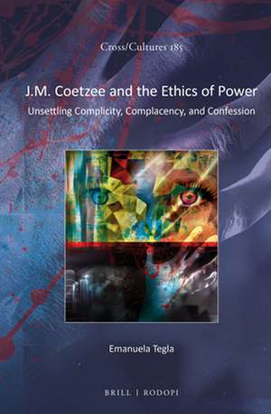 J.M. Coetzee and the Ethics of Power: Unsettling Complicity, Complacency, and Confession de Emanuela Tegla