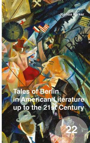 Tales of Berlin in American Literature up to the 21st Century de Joshua Parker