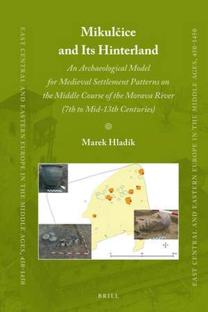 Mikulčice and Its Hinterland: An Archaeological Model for Medieval Settlement Patterns on the Middle Course of the Morava River (7th to Mid-13th Centuries) de Marek Hladík