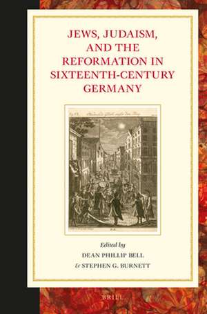 Jews, Judaism, and the Reformation in Sixteenth-Century Germany de Dean Phillip Bell