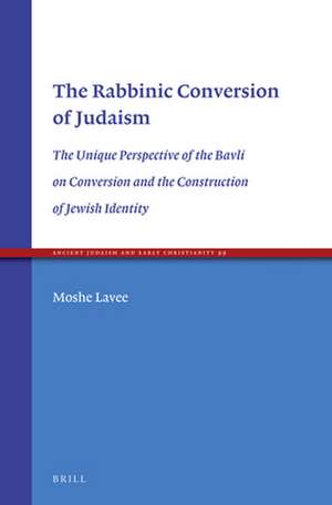 The Rabbinic Conversion of Judaism: The Unique Perspective of the Bavli on Conversion and the Construction of Jewish Identity de Moshe Lavee