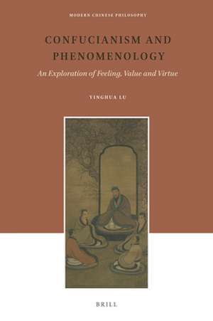 Confucianism and Phenomenology: An Exploration of Feeling, Value and Virtue de Yinghua Lu