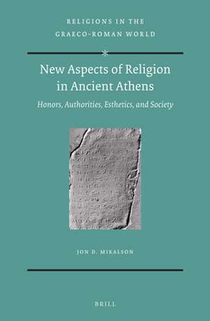 New Aspects of Religion in Ancient Athens : Honors, Authorities, Esthetics, and Society de Jon Mikalson