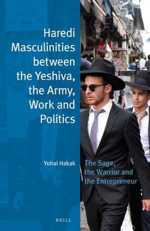 Haredi Masculinities between the Yeshiva, the Army, Work and Politics: The Sage, the Warrior and the Entrepreneur de Yohai Hakak