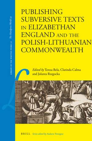 Publishing Subversive Texts in Elizabethan England and the Polish-Lithuanian Commonwealth de Teresa Bela