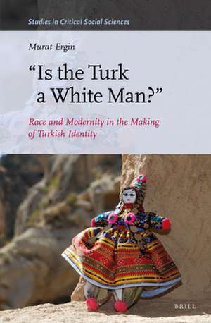 "Is the Turk a White Man?": Race and Modernity in the Making of Turkish Identity de Murat Ergin