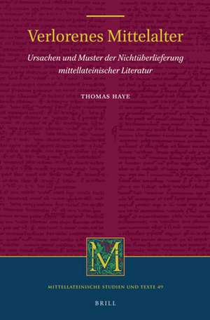 Verlorenes Mittelalter: Ursachen und Muster der Nichtüberlieferung mittellateinischer Literatur de Thomas Haye