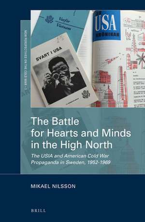 The Battle for Hearts and Minds in the High North: The USIA and American Cold War Propaganda in Sweden, 1952-1969 de Mikael Nilsson