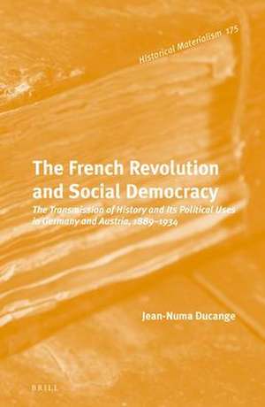 The French Revolution and Social Democracy: The Transmission of History and Its Political Uses in Germany and Austria, 1889–1934 de Jean-Numa Ducange