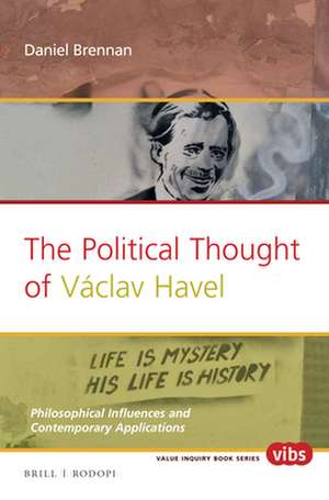 The Political Thought of Václav Havel: Philosophical Influences and Contemporary Applications de Daniel Brennan