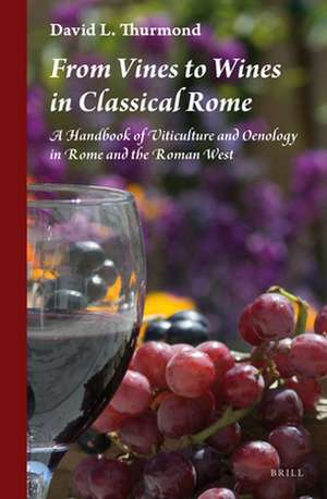 From Vines to Wines in Classical Rome: A Handbook of Viticulture and Oenology in Rome and the Roman West de David L. Thurmond