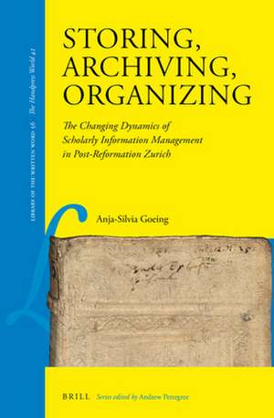 Storing, Archiving, Organizing: The Changing Dynamics of Scholarly Information Management in Post-Reformation Zurich de Anja-Silvia Goeing