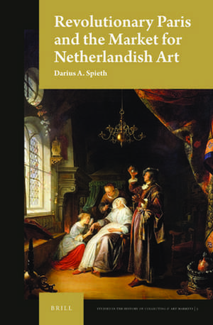 Revolutionary Paris and the Market for Netherlandish Art de Darius A. Spieth