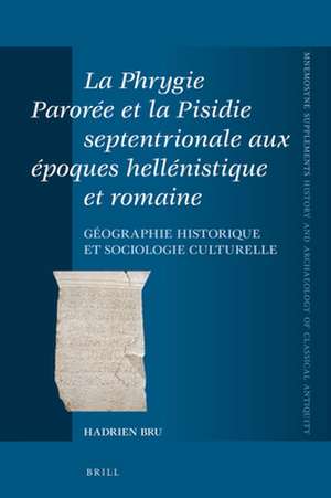 La Phrygie Parorée et la Pisidie septentrionale aux époques hellénistique et romaine: Géographie historique et sociologie culturelle de Hadrien Bru