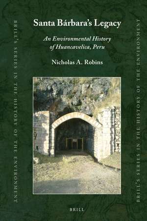 Santa Bárbara’s Legacy: An Environmental History of Huancavelica, Peru de Nicholas A. Robins