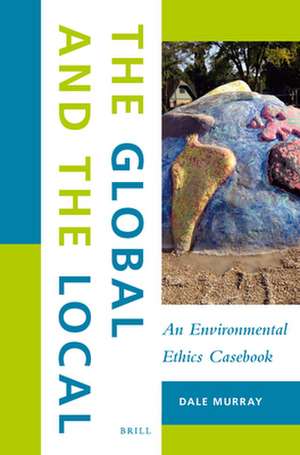 The Global and the Local: An Environmental Ethics Casebook de Dale Murray