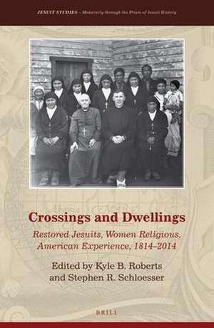 Crossings and Dwellings: Restored Jesuits, Women Religious, American Experience, 1814-2014 de Kyle B. Roberts