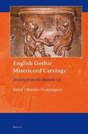 English Gothic Misericord Carvings: History from the Bottom Up de Betsy Chunko-Dominguez