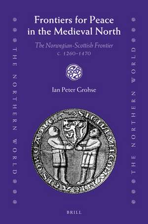 Frontiers for Peace in the Medieval North: The Norwegian-Scottish Frontier c. 1260-1470 de Ian Peter Grohse