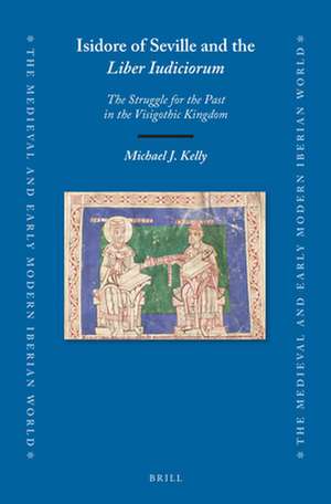 Isidore of Seville and the <i>Liber Iudiciorum</i>: The Struggle for the Past in the Visigothic Kingdom de Michael J. Kelly