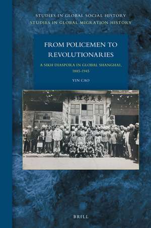 From Policemen to Revolutionaries: A Sikh Diaspora in Global Shanghai, 1885-1945 de Yin Cao