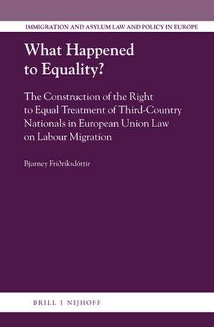 What Happened to Equality?: The Construction of the Right to Equal Treatment of Third-Country Nationals in European Union Law on Labour Migration de Bjarney Friðriksdóttir