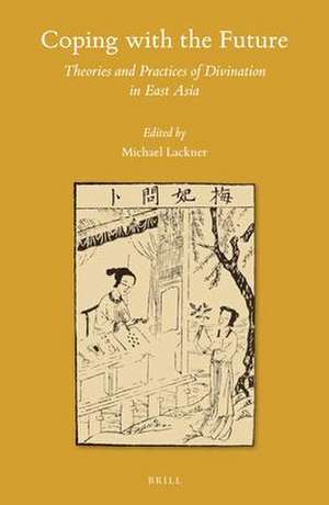 Coping with the Future: Theories and Practices of Divination in East Asia de Michael Lackner