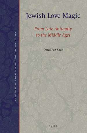 Jewish Love Magic: From Late Antiquity to the Middle Ages de Ortal-Paz Saar