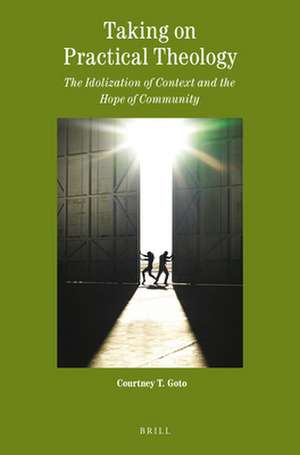 Taking on Practical Theology: The Idolization of Context and the Hope of Community de Courtney Goto