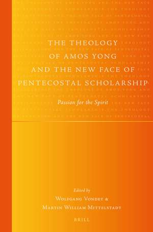 The Theology of Amos Yong and the New Face of Pentecostal Scholarship: Passion for the Spirit de Wolfgang Vondey