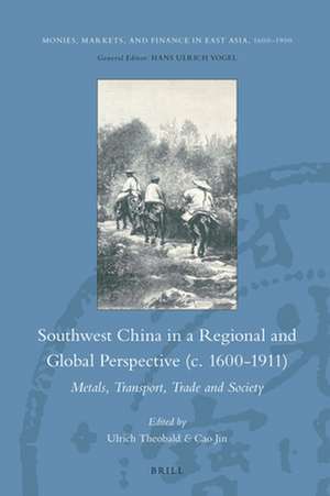 Southwest China in a Regional and Global Perspective (c.1600-1911): Metals, Transport, Trade and Society de Ulrich Theobald