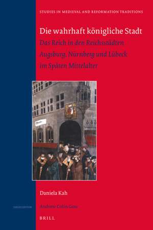 Die wahrhaft königliche Stadt: Das Reich in den Reichsstädten Augsburg, Nürnberg und Lübeck im Späten Mittelalter de Daniela Kah