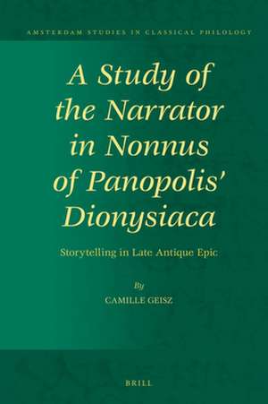 A Study of the Narrator in Nonnus of Panopolis' Dionysiaca: Storytelling in Late Antique Epic de Camille Geisz