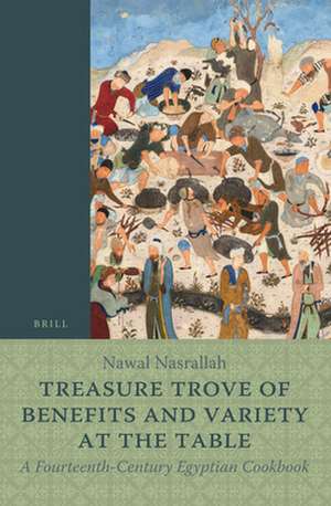 Treasure Trove of Benefits and Variety at the Table: A Fourteenth-Century Egyptian Cookbook: English Translation, with an Introduction and Glossary de Nawal Nasrallah