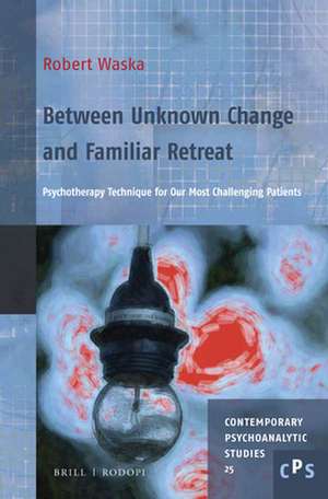 Between Unknown Change and Familiar Retreat: Psychotherapy Technique for Our Most Challenging Patients de Robert Waska