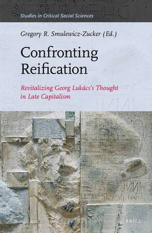 Confronting Reification: Revitalizing Georg Lukács’s Thought in Late Capitalism de Gregory R. Smulewicz-Zucker