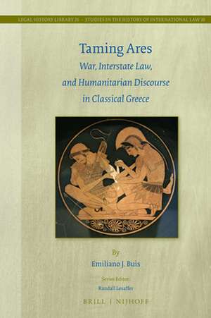 Taming Ares: War, Interstate Law, and Humanitarian Discourse in Classical Greece de Emiliano J. Buis