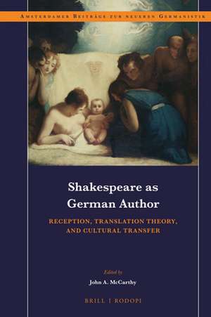 Shakespeare as German Author: Reception, Translation Theory, and Cultural Transfer de John A. McCarthy