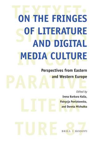 On the Fringes of Literature and Digital Media Culture: Perspectives from Eastern and Western Europe de Irena Barbara Kalla