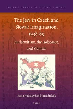 The Jew in Czech and Slovak Imagination, 1938-89: Antisemitism, the Holocaust, and Zionism de Hana Kubátová