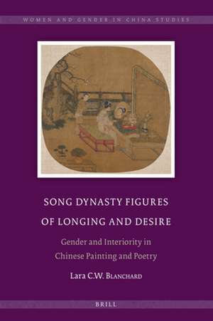 Song Dynasty Figures of Longing and Desire: Gender and Interiority in Chinese Painting and Poetry de Lara C.W. Blanchard